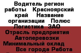 Водитель(регион работы - Красноярский край) › Название организации ­ Полюс Логистика, ЗАО › Отрасль предприятия ­ Автоперевозки › Минимальный оклад ­ 45 000 - Все города Работа » Вакансии   . Мордовия респ.